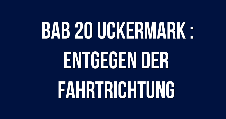 Polizeibericht BAB 20 Uckermark : Entgegen der Fahrtrichtung