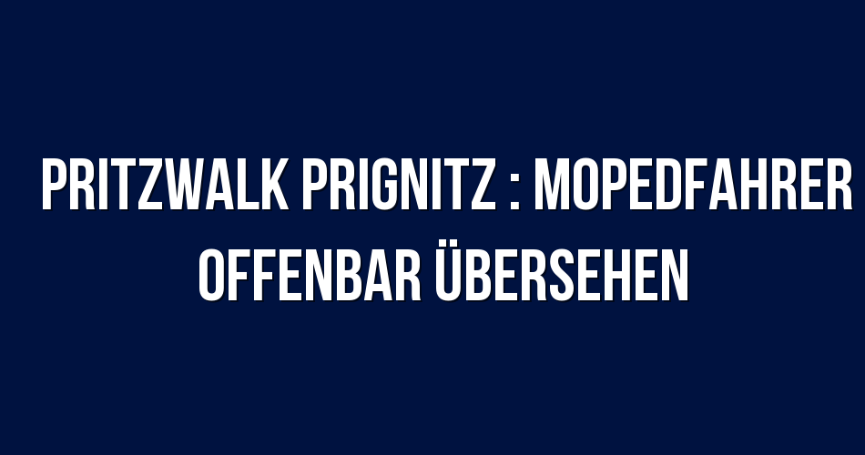 Polizeibericht Pritzwalk Prignitz : Mopedfahrer offenbar übersehen