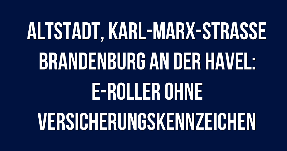 Polizeibericht Altstadt, KarlMarxStraße Brandenburg an der Havel E