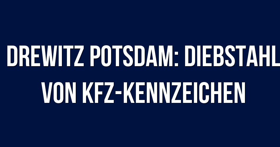 Polizeibericht Drewitz Potsdam Diebstahl von KfzKennzeichen